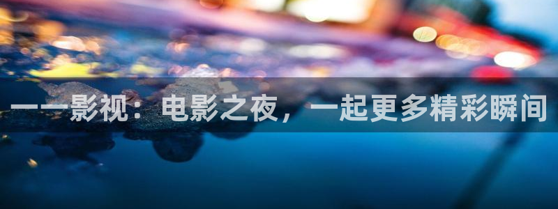 一一影视：电影之夜，一起更多精彩瞬间