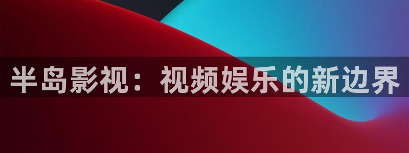 半岛影视：视频娱乐的新边界