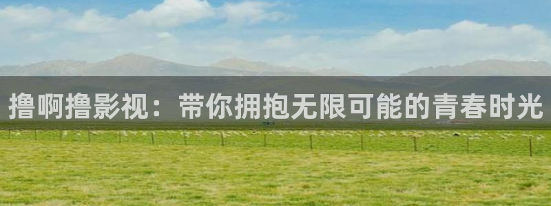 撸啊撸影视：带你拥抱无限可能的青春时光