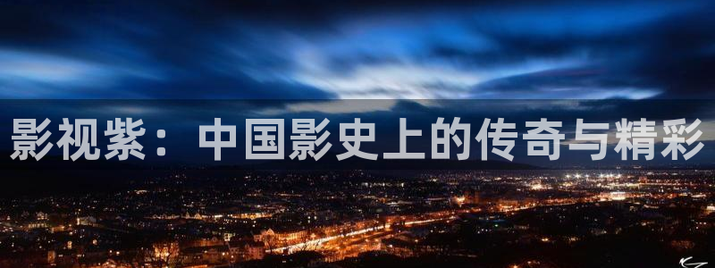 影视紫：中国影史上的传奇与精彩