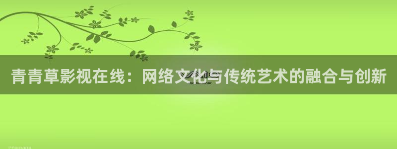 青青草影视在线：网络文化与传统艺术的融合与创新